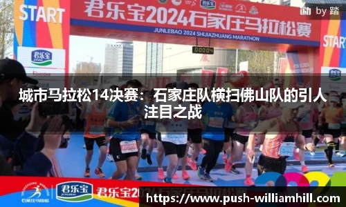 城市马拉松14决赛：石家庄队横扫佛山队的引人注目之战
