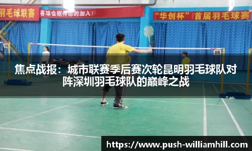 焦点战报：城市联赛季后赛次轮昆明羽毛球队对阵深圳羽毛球队的巅峰之战